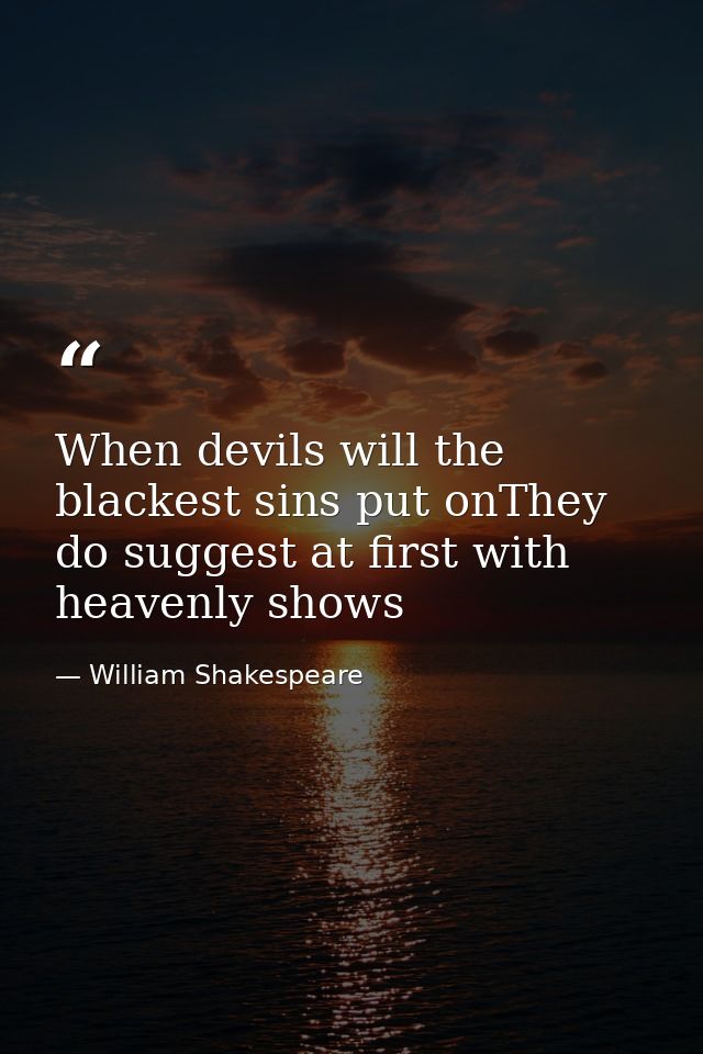 When devils will the blackest sins put onThey do suggest at first with heavenly shows — William Shakespeare