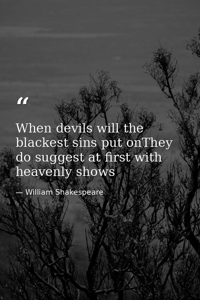 When devils will the blackest sins put onThey do suggest at first with heavenly shows — William Shakespeare