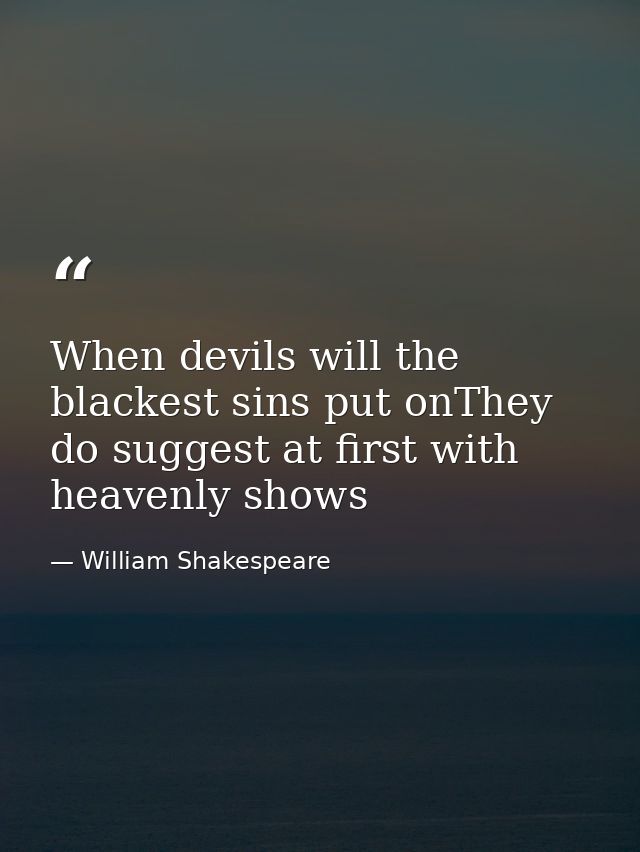 When devils will the blackest sins put onThey do suggest at first with heavenly shows — William Shakespeare