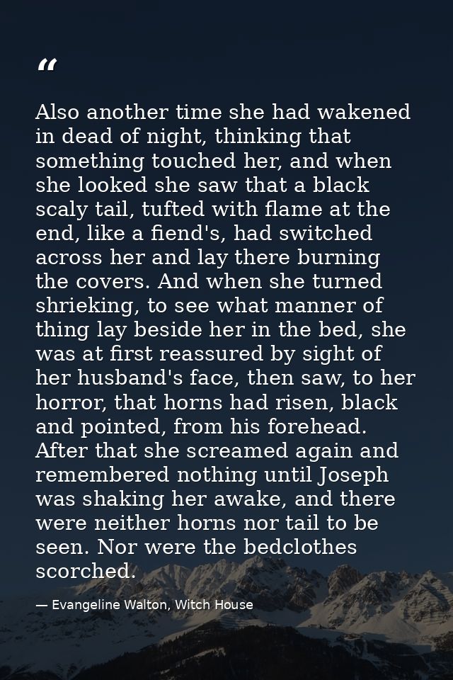 Also another time she had wakened in dead of night, thinking that something touched her, and when she looked she saw tha — Evangeline Walton, Witch House