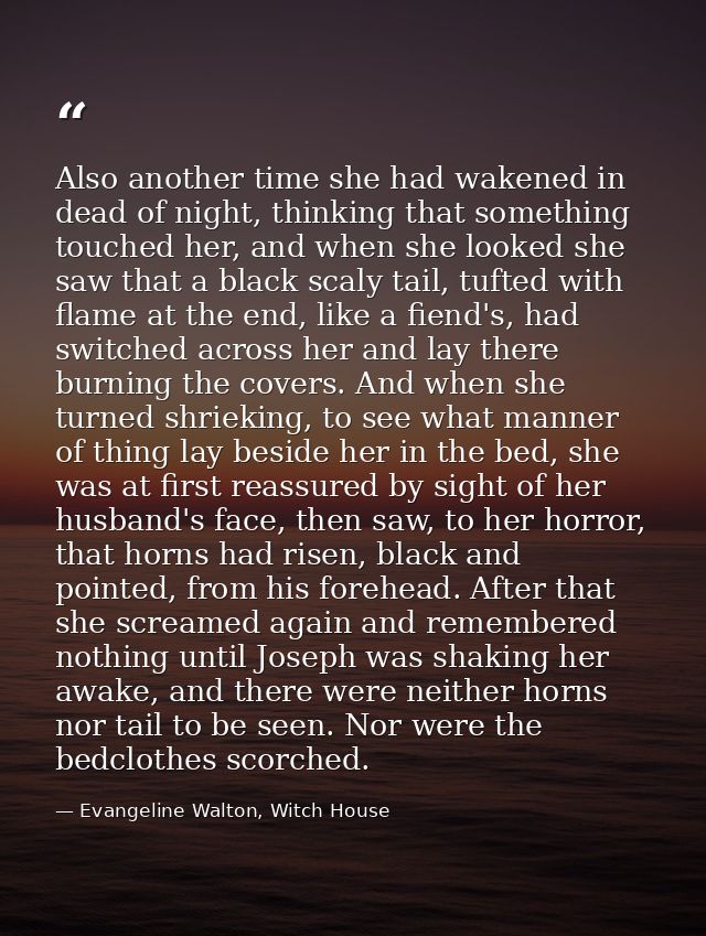 Also another time she had wakened in dead of night, thinking that something touched her, and when she looked she saw tha — Evangeline Walton, Witch House