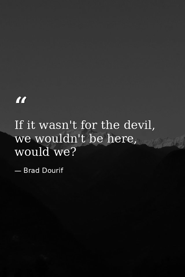 If it wasn't for the devil, we wouldn't be here, would we? — Brad Dourif