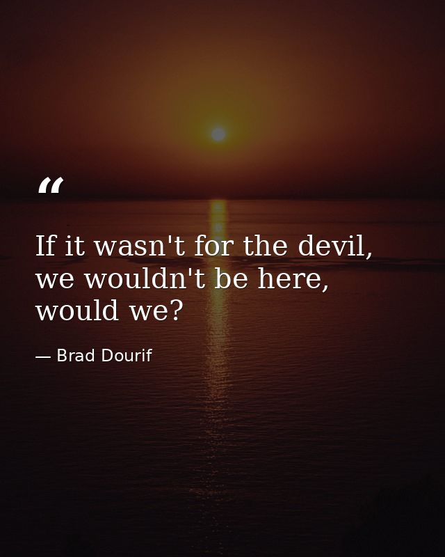 If it wasn't for the devil, we wouldn't be here, would we? — Brad Dourif