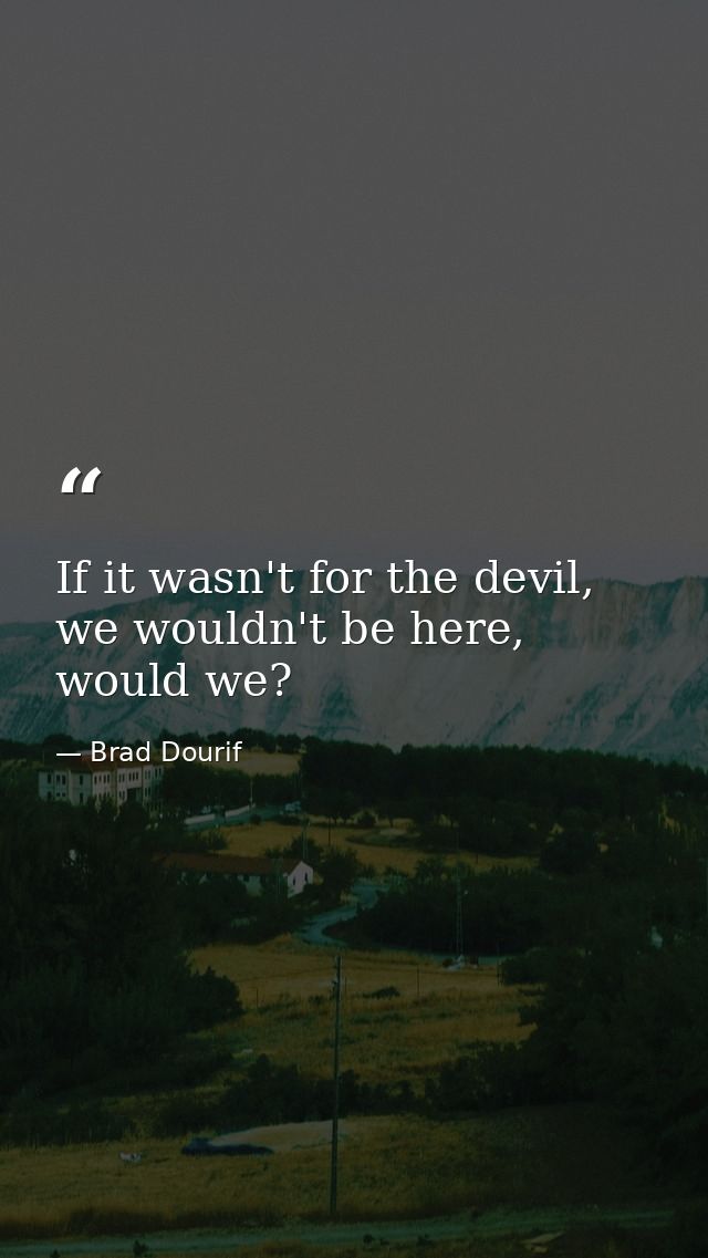 If it wasn't for the devil, we wouldn't be here, would we? — Brad Dourif