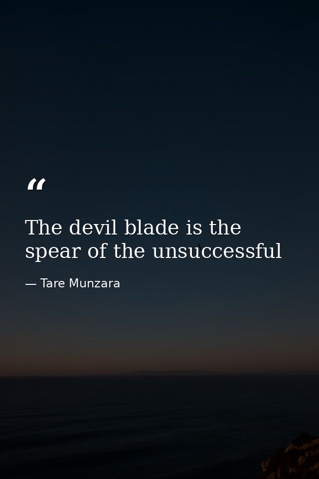 The devil blade is the spear of the unsuccessful — Tare Munzara