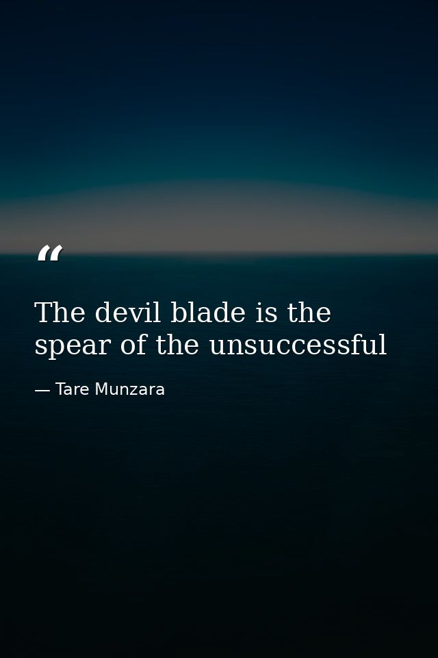 The devil blade is the spear of the unsuccessful — Tare Munzara