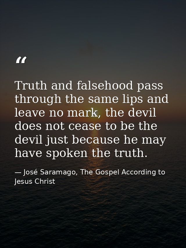 Truth and falsehood pass through the same lips and leave no mark, the devil does not cease to be the devil just because  — José Saramago, The Gospel According to Jesus Christ