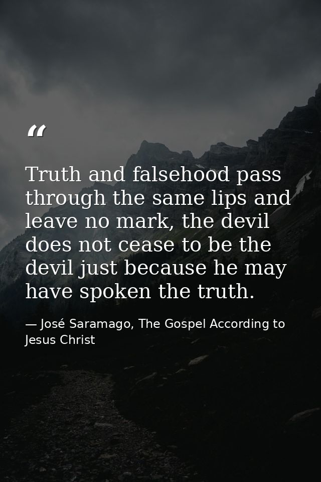 Truth and falsehood pass through the same lips and leave no mark, the devil does not cease to be the devil just because  — José Saramago, The Gospel According to Jesus Christ