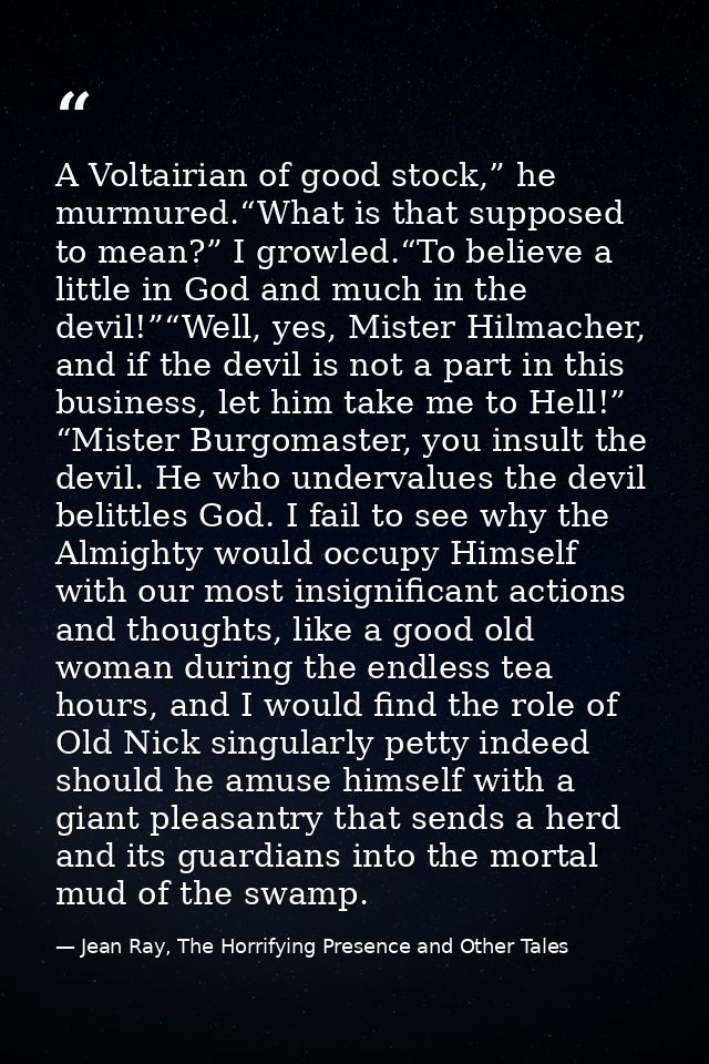 A Voltairian of good stock,” he murmured.“What is that supposed to mean?” I growled.“To believe a little in God and much — Jean Ray, The Horrifying Presence and Other Tales
