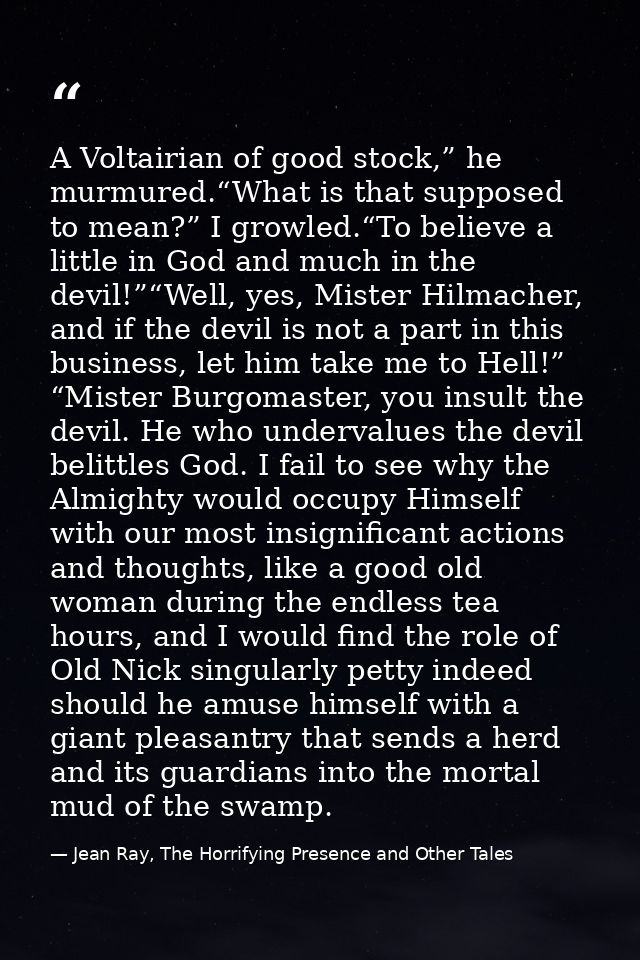 A Voltairian of good stock,” he murmured.“What is that supposed to mean?” I growled.“To believe a little in God and much — Jean Ray, The Horrifying Presence and Other Tales