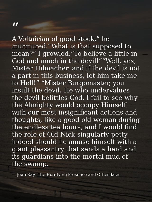 A Voltairian of good stock,” he murmured.“What is that supposed to mean?” I growled.“To believe a little in God and much — Jean Ray, The Horrifying Presence and Other Tales