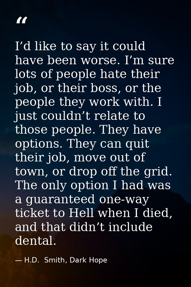 I’d like to say it could have been worse. I’m sure lots of people hate their job, or their boss, or the people they work — H.D.  Smith, Dark Hope