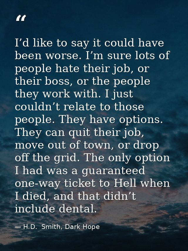 I’d like to say it could have been worse. I’m sure lots of people hate their job, or their boss, or the people they work — H.D.  Smith, Dark Hope