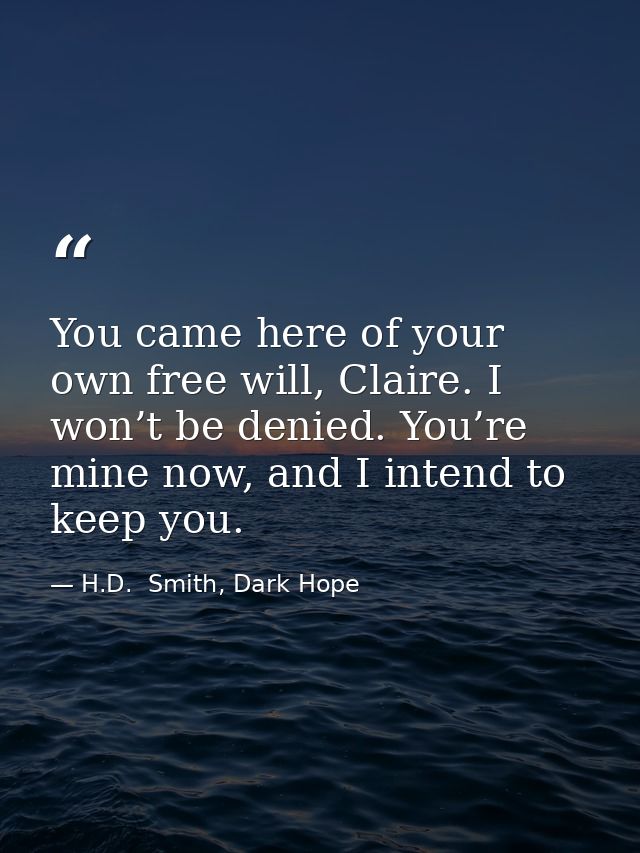 You came here of your own free will, Claire. I won’t be denied. You’re mine now, and I intend to keep you. — H.D.  Smith, Dark Hope