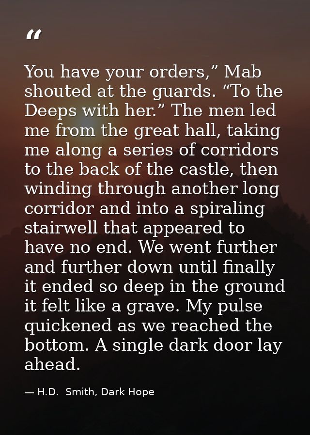 You have your orders,” Mab shouted at the guards. “To the Deeps with her.” The men led me from the great hall, taking me — H.D.  Smith, Dark Hope