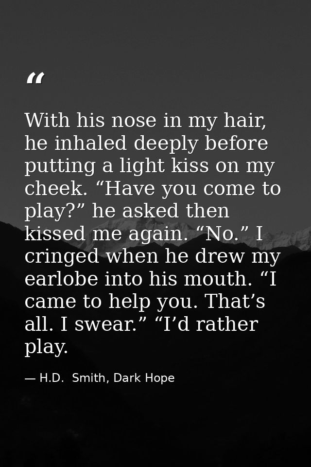 With his nose in my hair, he inhaled deeply before putting a light kiss on my cheek. “Have you come to play?” he asked t — H.D.  Smith, Dark Hope