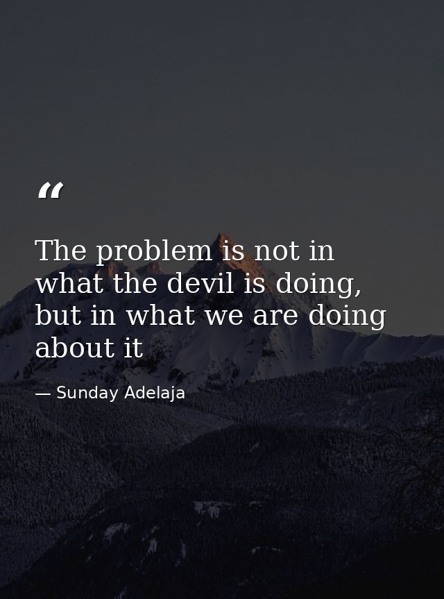 The problem is not in what the devil is doing, but in what we are doing about it — Sunday Adelaja