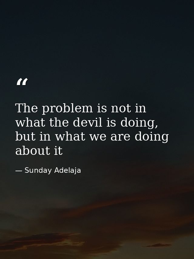 The problem is not in what the devil is doing, but in what we are doing about it — Sunday Adelaja