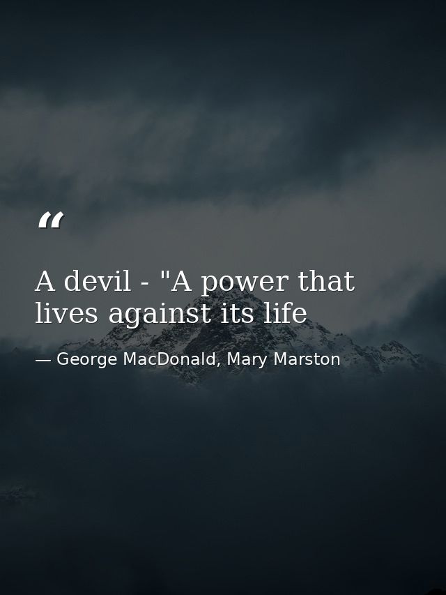 A devil - "A power that lives against its life — George MacDonald, Mary Marston