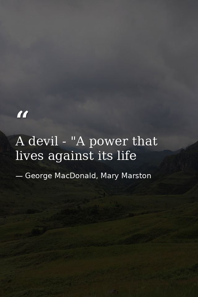 A devil - "A power that lives against its life — George MacDonald, Mary Marston