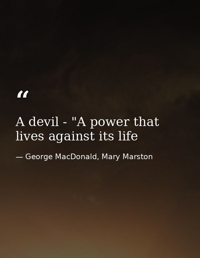 A devil - "A power that lives against its life — George MacDonald, Mary Marston