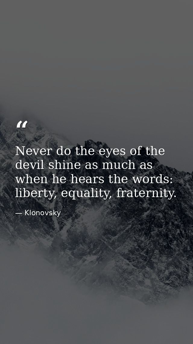 Never do the eyes of the devil shine as much as when he hears the words: liberty, equality, fraternity. — Klonovsky