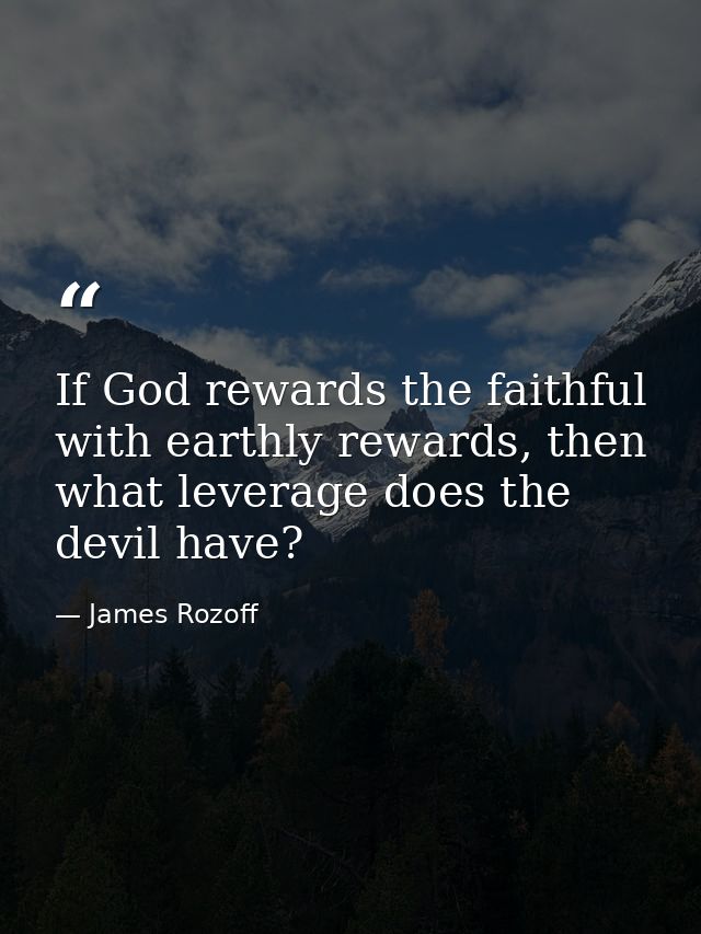 If God rewards the faithful with earthly rewards, then what leverage does the devil have? — James Rozoff