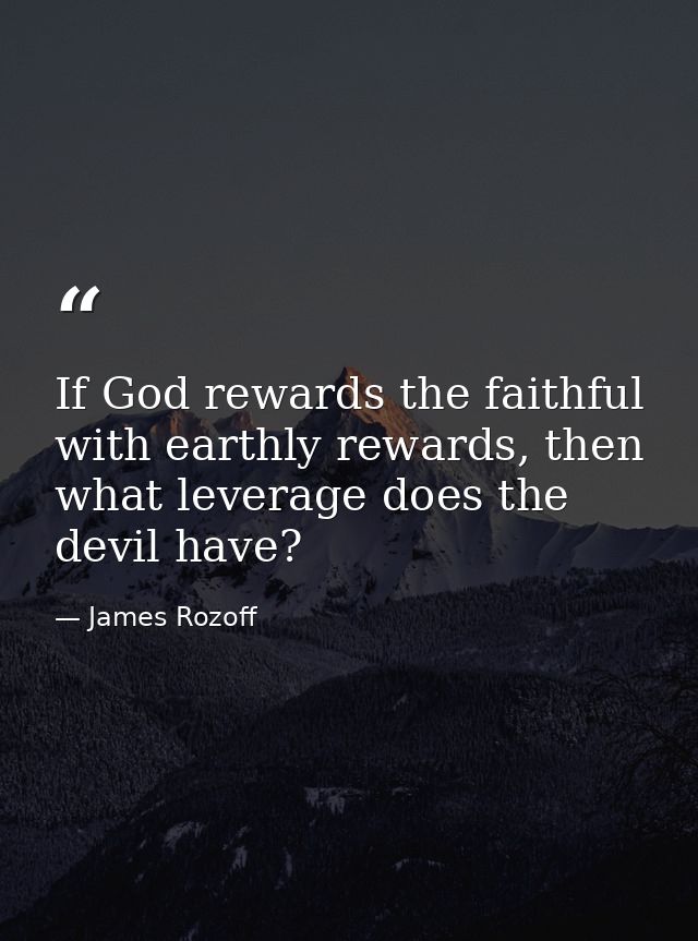 If God rewards the faithful with earthly rewards, then what leverage does the devil have? — James Rozoff