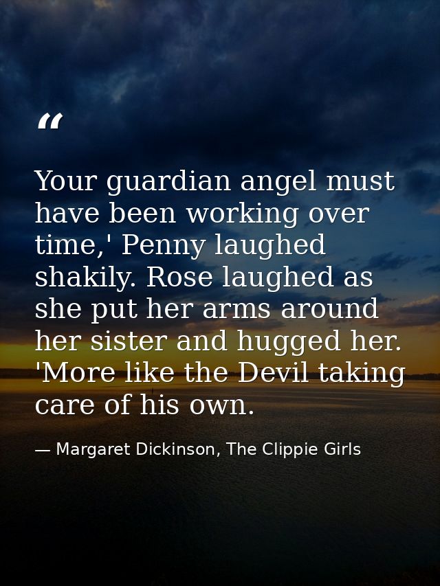 Your guardian angel must have been working over time,' Penny laughed shakily. Rose laughed as she put her arms around he — Margaret Dickinson, The Clippie Girls