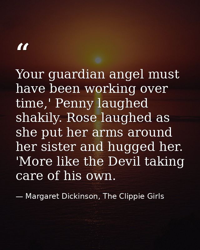 Your guardian angel must have been working over time,' Penny laughed shakily. Rose laughed as she put her arms around he — Margaret Dickinson, The Clippie Girls