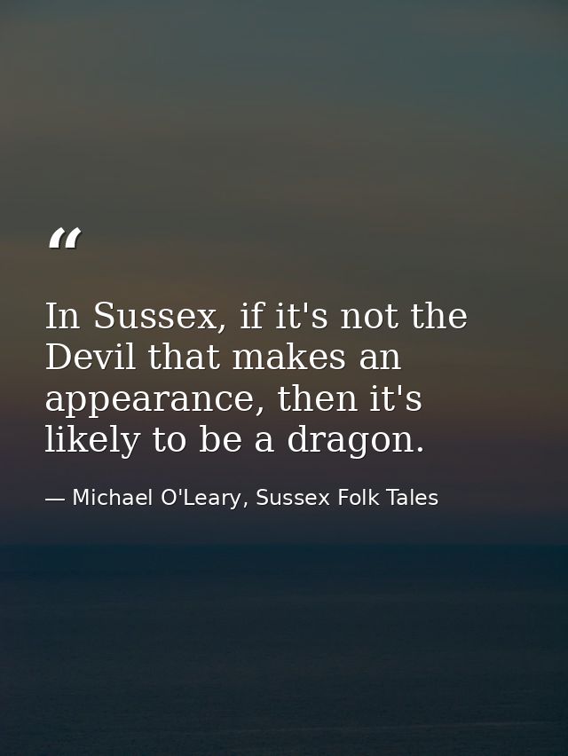 In Sussex, if it's not the Devil that makes an appearance, then it's likely to be a dragon. — Michael O'Leary, Sussex Folk Tales