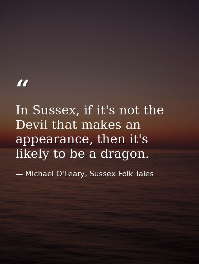 In Sussex, if it's not the Devil that makes an appearance, then it's likely to be a dragon. — Michael O'Leary, Sussex Folk Tales