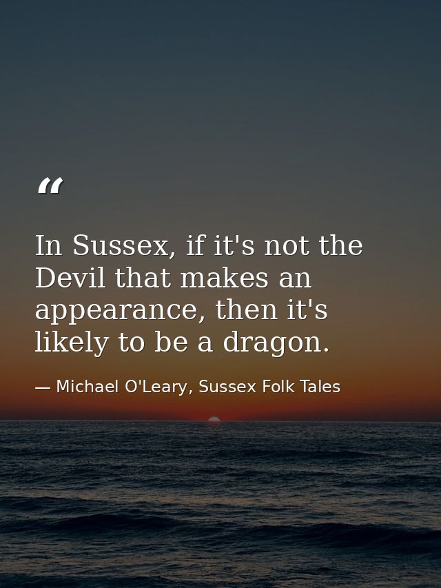 In Sussex, if it's not the Devil that makes an appearance, then it's likely to be a dragon. — Michael O'Leary, Sussex Folk Tales