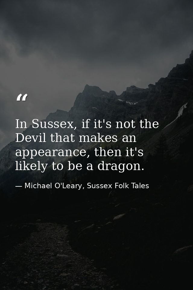 In Sussex, if it's not the Devil that makes an appearance, then it's likely to be a dragon. — Michael O'Leary, Sussex Folk Tales