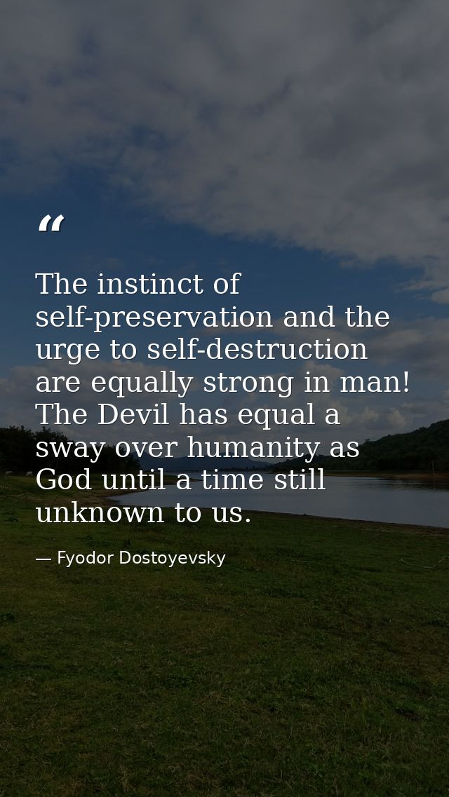 The instinct of self-preservation and the urge to self-destruction are equally strong in man! The Devil has equal a sway — Fyodor Dostoyevsky