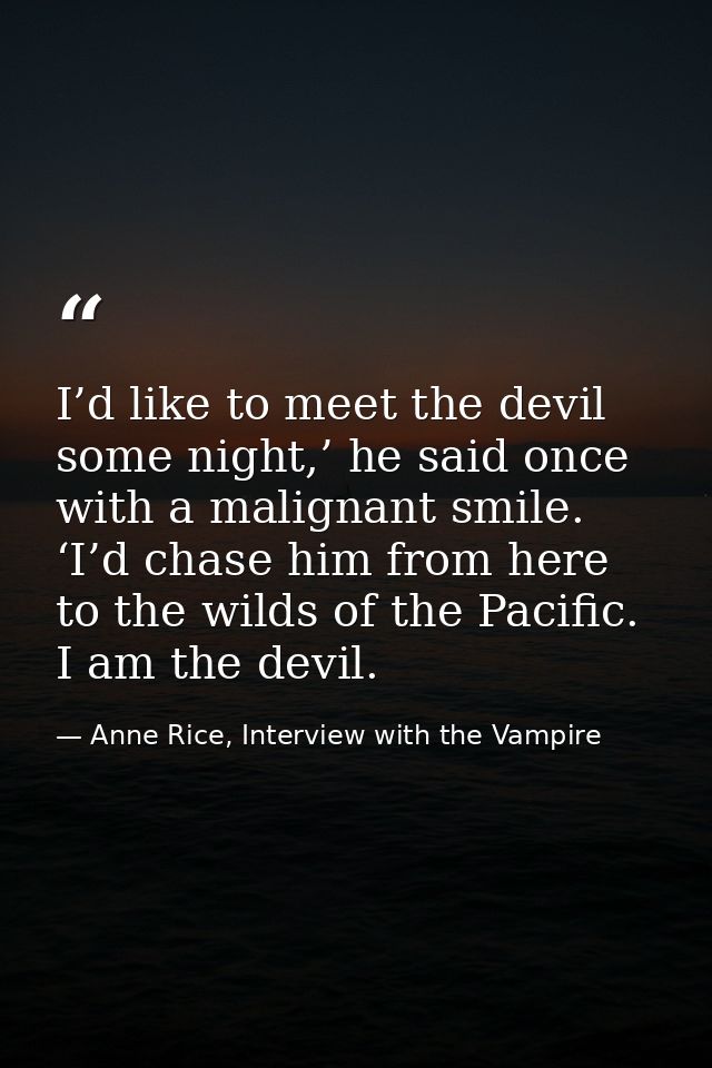 I’d like to meet the devil some night,’ he said once with a malignant smile. ‘I’d chase him from here to the wilds of th — Anne Rice, Interview with the Vampire