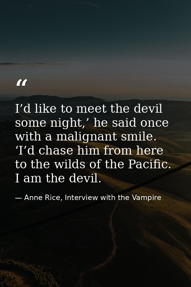 I’d like to meet the devil some night,’ he said once with a malignant smile. ‘I’d chase him from here to the wilds of th — Anne Rice, Interview with the Vampire