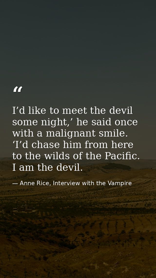 I’d like to meet the devil some night,’ he said once with a malignant smile. ‘I’d chase him from here to the wilds of th — Anne Rice, Interview with the Vampire
