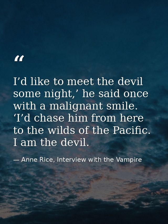 I’d like to meet the devil some night,’ he said once with a malignant smile. ‘I’d chase him from here to the wilds of th — Anne Rice, Interview with the Vampire
