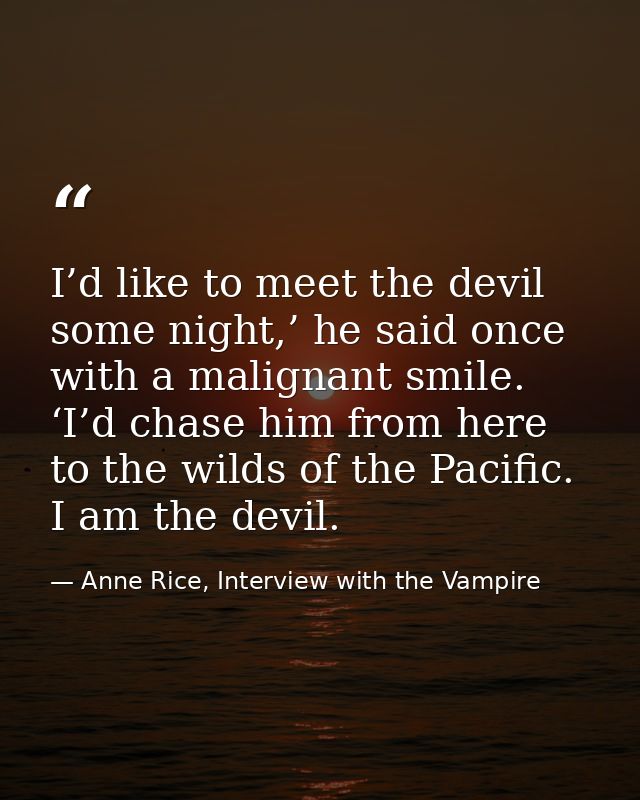 I’d like to meet the devil some night,’ he said once with a malignant smile. ‘I’d chase him from here to the wilds of th — Anne Rice, Interview with the Vampire