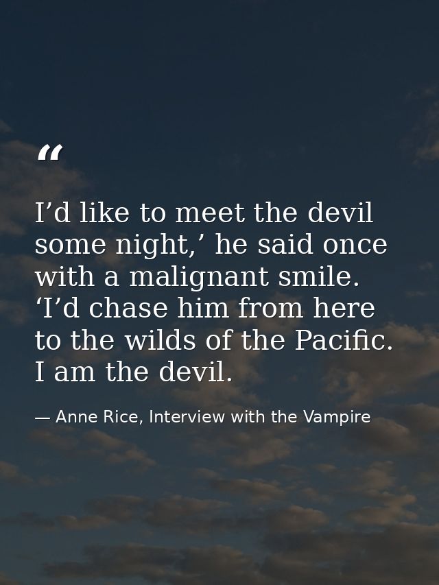 I’d like to meet the devil some night,’ he said once with a malignant smile. ‘I’d chase him from here to the wilds of th — Anne Rice, Interview with the Vampire