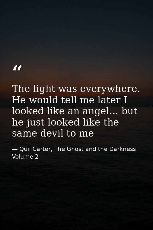 The light was everywhere. He would tell me later I looked like an angel... but he just looked like the same devil to me — Quil Carter, The Ghost and the Darkness Volume 2
