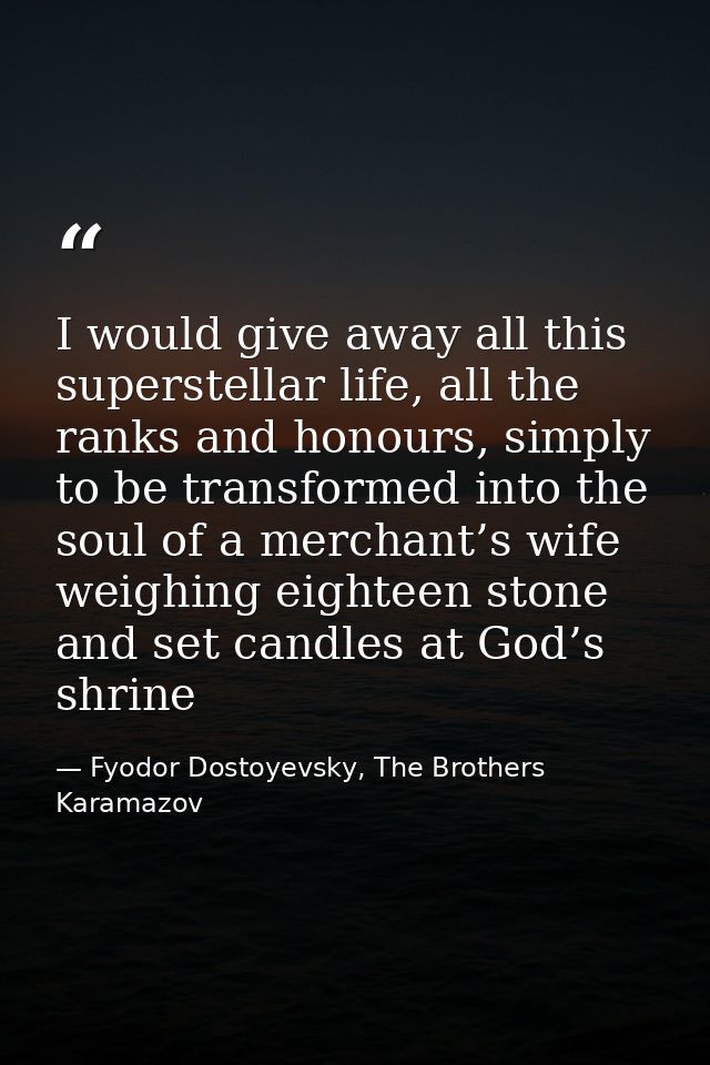 I would give away all this superstellar life, all the ranks and honours, simply to be transformed into the soul of a mer — Fyodor Dostoyevsky, The Brothers Karamazov