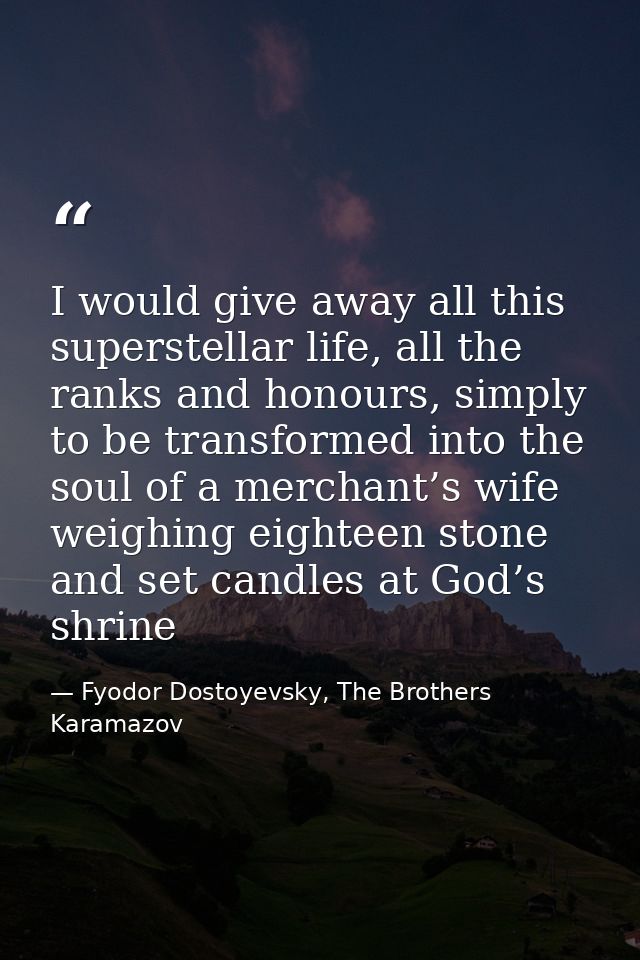 I would give away all this superstellar life, all the ranks and honours, simply to be transformed into the soul of a mer — Fyodor Dostoyevsky, The Brothers Karamazov