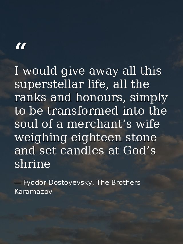I would give away all this superstellar life, all the ranks and honours, simply to be transformed into the soul of a mer — Fyodor Dostoyevsky, The Brothers Karamazov