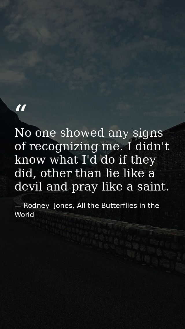 No one showed any signs of recognizing me. I didn't know what I'd do if they did, other than lie like a devil and pray l — Rodney  Jones, All the Butterflies in the World
