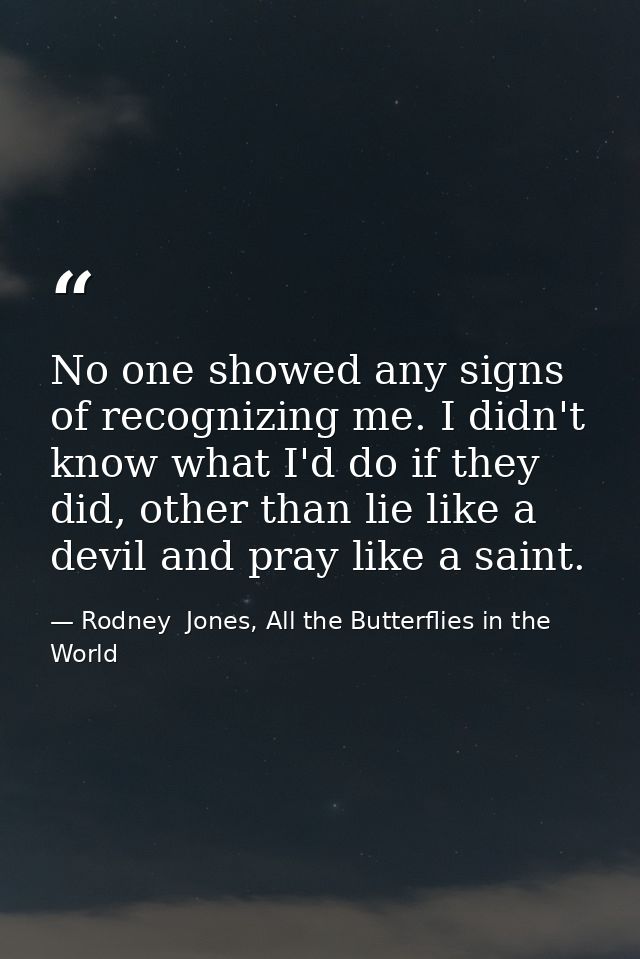 No one showed any signs of recognizing me. I didn't know what I'd do if they did, other than lie like a devil and pray l — Rodney  Jones, All the Butterflies in the World