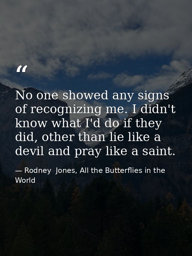 No one showed any signs of recognizing me. I didn't know what I'd do if they did, other than lie like a devil and pray l — Rodney  Jones, All the Butterflies in the World