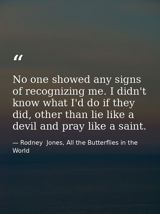 No one showed any signs of recognizing me. I didn't know what I'd do if they did, other than lie like a devil and pray l — Rodney  Jones, All the Butterflies in the World