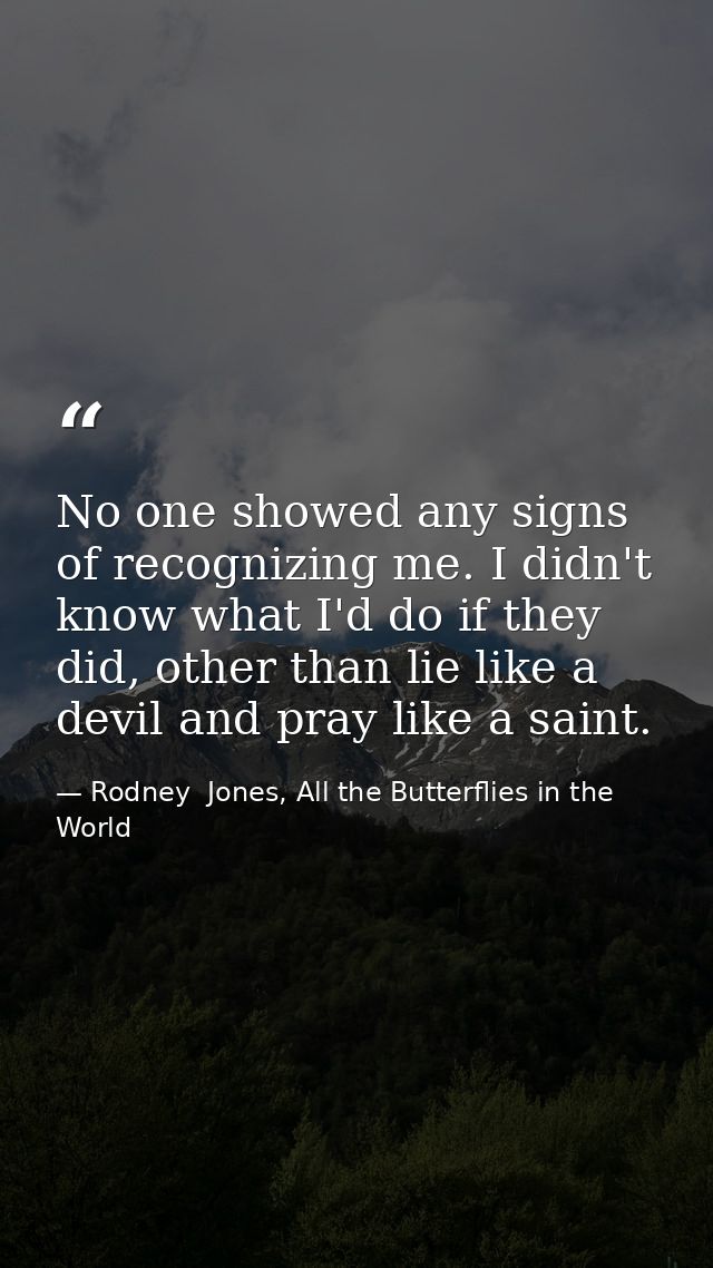 No one showed any signs of recognizing me. I didn't know what I'd do if they did, other than lie like a devil and pray l — Rodney  Jones, All the Butterflies in the World